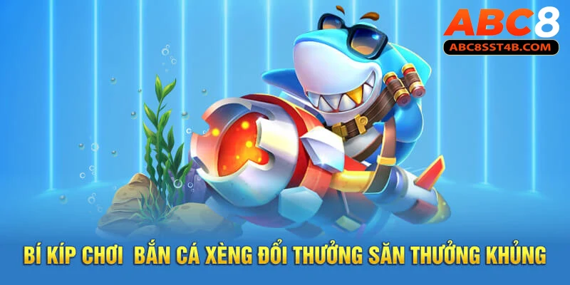 Bí kíp chơi bắn cá xèng đổi thưởng săn thưởng khủng