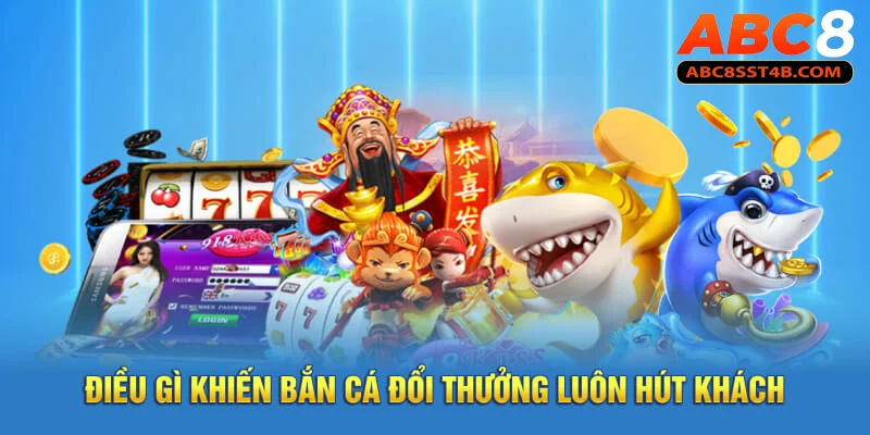 Điều gì khiến bắn cá xèng đổi thưởng  luôn hút khách