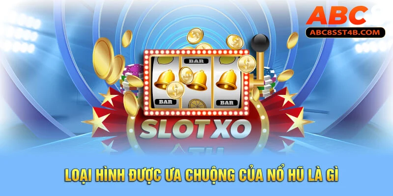 Loại hình được ưa chuộng của nổ hũ là gì