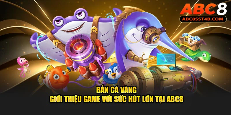 Game Bắn Cá Vàng - Săn Cá Hay, Thưởng Vàng Ngay bắn cá vàng